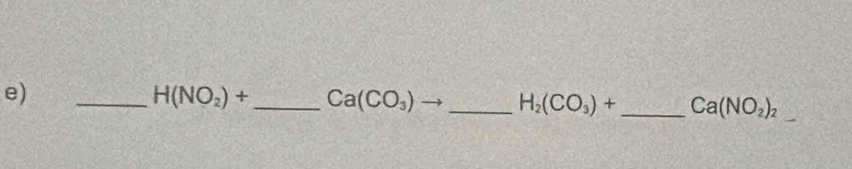 H(NO_2)+ _  Ca(CO_3) _
H_2(CO_3)+ _ Ca(NO_2)_2