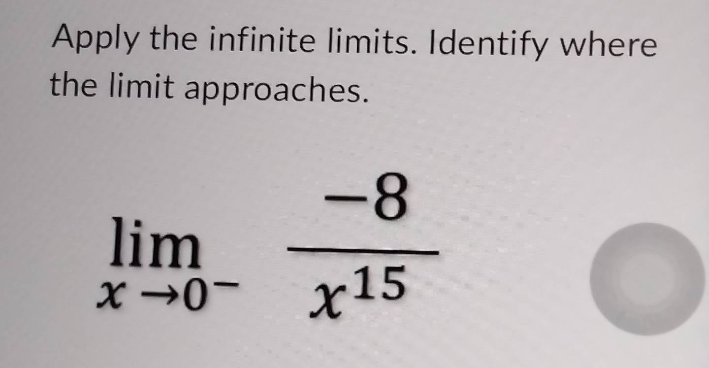 Apply the infinite limits. Identify where 
the limit approaches.
limlimits _xto 0^- (-8)/x^(15) 