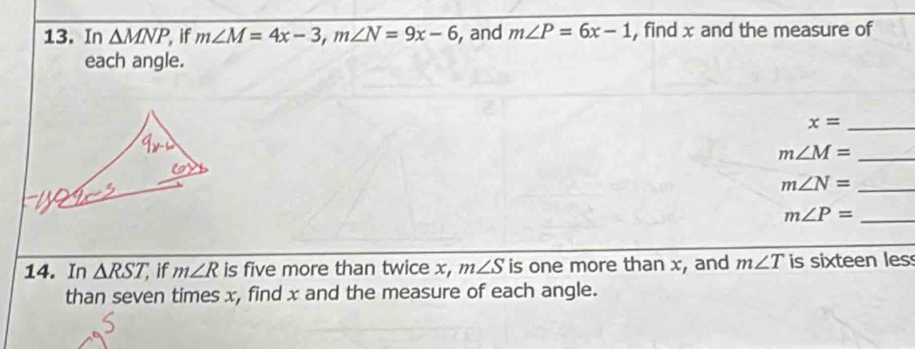 In △ MNP , if m∠ M=4x-3, m∠ N=9x-6 , and m∠ P=6x-1 , find x and the measure of 
each angle.
x= _ 
_ m∠ M=
_ m∠ N=
_ m∠ P=
14. In △ RST, if m∠ R is five more than twice x, m∠ S is one more than x, and m∠ T is sixteen les 
than seven times x, find x and the measure of each angle.