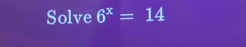 Solve 6^x=14