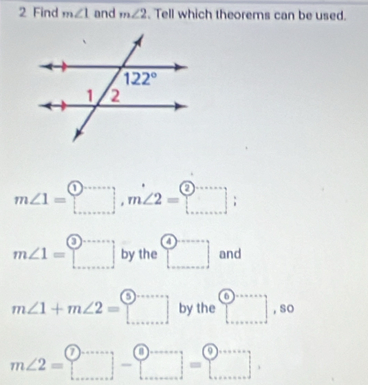 Find m∠ 1 and m∠ 2 Tell which theorems can be used.
m∠ 1=□ ,m∠ 2=□ ;
m∠ 1=□ by the □ and
m∠ 1+m∠ 2=□ by the □ ,SO
m∠ 2=□ -□ =□