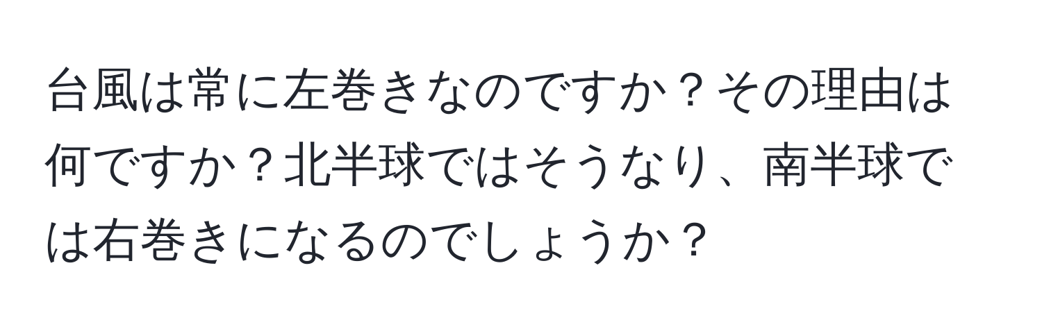 台風は常に左巻きなのですか？その理由は何ですか？北半球ではそうなり、南半球では右巻きになるのでしょうか？