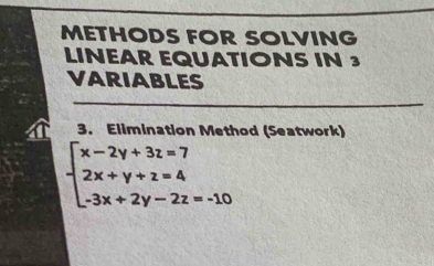 METHODS FOR SOLVING 
LINEAR EQUATIONS IN 3
VARIABLES 
3. Elimination Method (Seatwork)
beginarrayl x-2y+3z=7 2x+y+z=4 -3x+2y-2z=-10endarray.