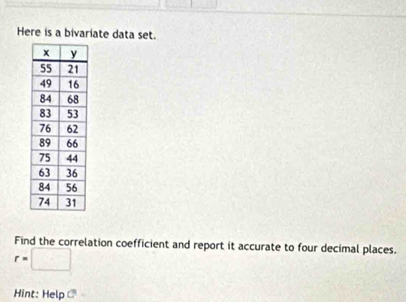 Here is a bivariate data set. 
Find the correlation coefficient and report it accurate to four decimal places.
r=□
Hint: Help C°