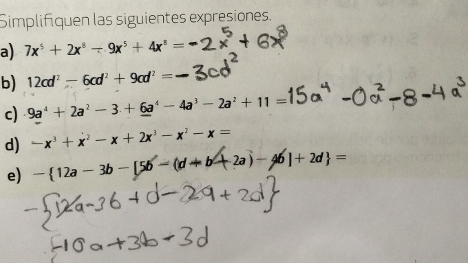 Simplifiquen las siguientes expresiones. 
a) 7x^5+2x^8+9x^5+4x^8=
b) 12cd^2-6cd^2+9cd^2=
c) 9a^4+2a^2-3+6a^4-4a^3-2a^2+11=
d) -x^3+x^2-x+2x^3-x^2-x=
e) - 12a-3b-[56-(d+b+2a)-4b]+2d =