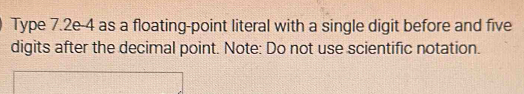 Type 7.2e-4 as a floating-point literal with a single digit before and five 
digits after the decimal point. Note: Do not use scientific notation.