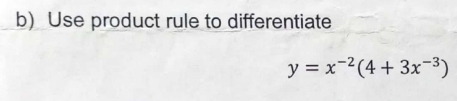 Use product rule to differentiate
y=x^(-2)(4+3x^(-3))