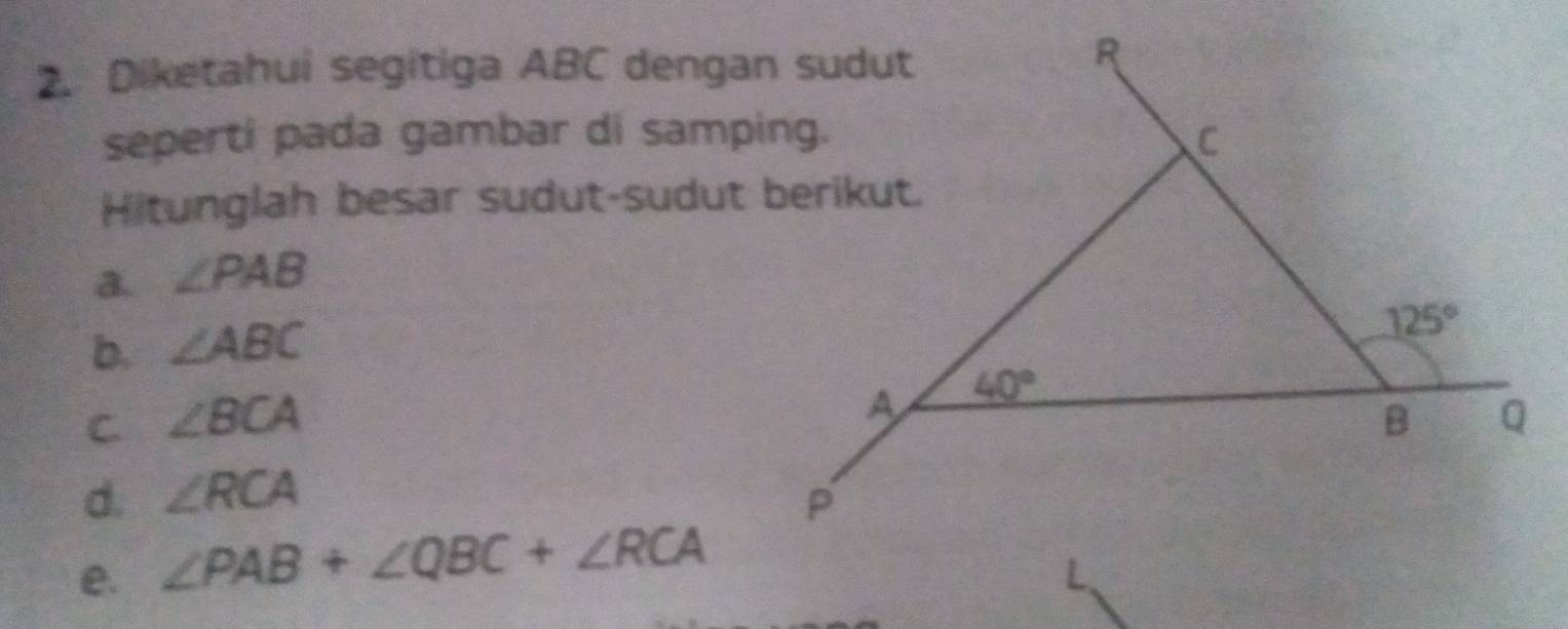 Diketahui segitiga ABC dengan sudut
seperti pada gambar di samping.
Hitunglah besar sudut-sudut berikut.
a. ∠ PAB
b. ∠ ABC
C. ∠ BCA
d. ∠ RCA
e. ∠ PAB+∠ QBC+∠ RCA