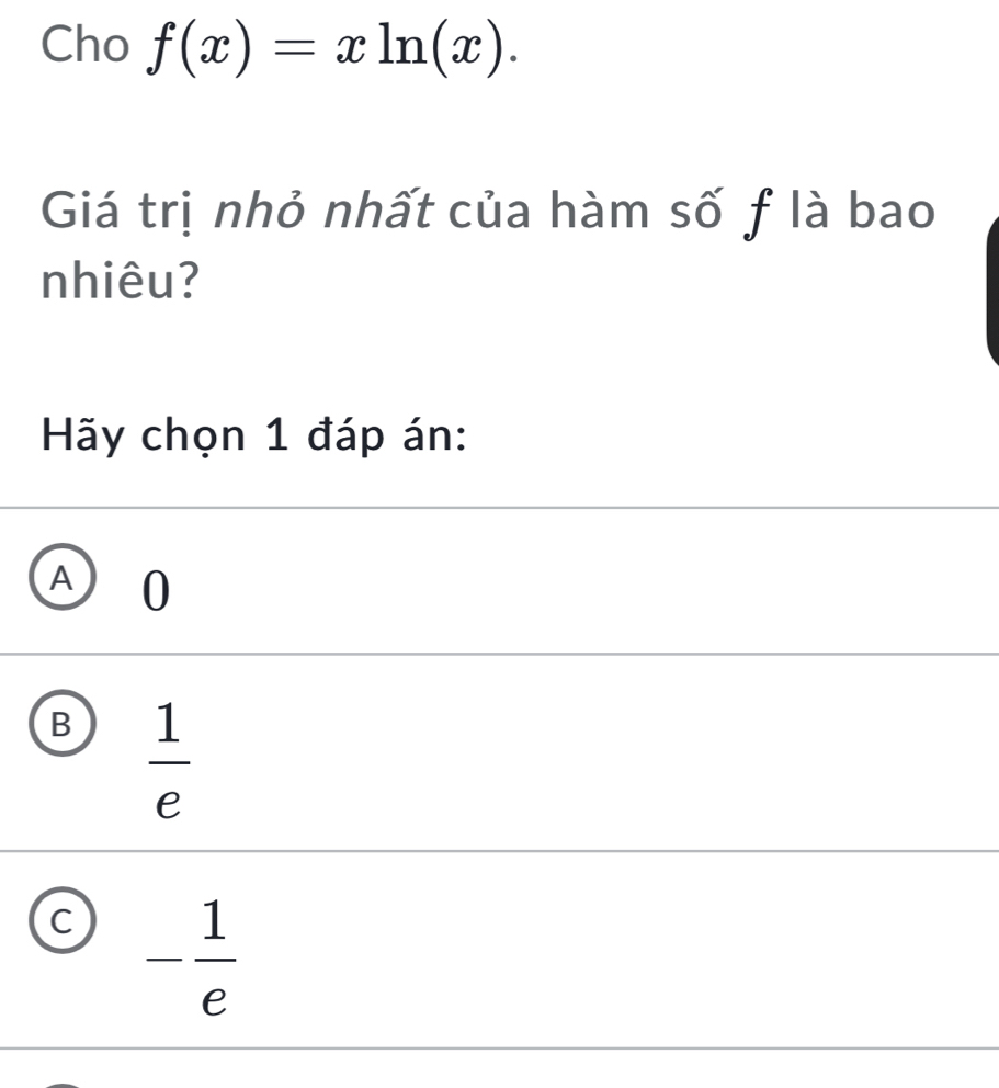 Cho f(x)=xln (x). 
Giá trị nhỏ nhất của hàm số f là bao
nhiêu?
Hãy chọn 1 đáp án:
Ⓐ 0
B  1/e 
C - 1/e 