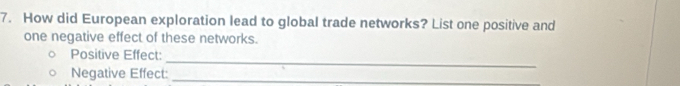 How did European exploration lead to global trade networks? List one positive and 
one negative effect of these networks. 
Positive Effect: 
_ 
Negative Effect:_