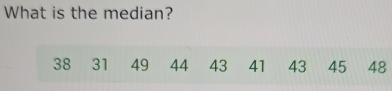 What is the median?
38 31 49 44 43 41 43 45 48