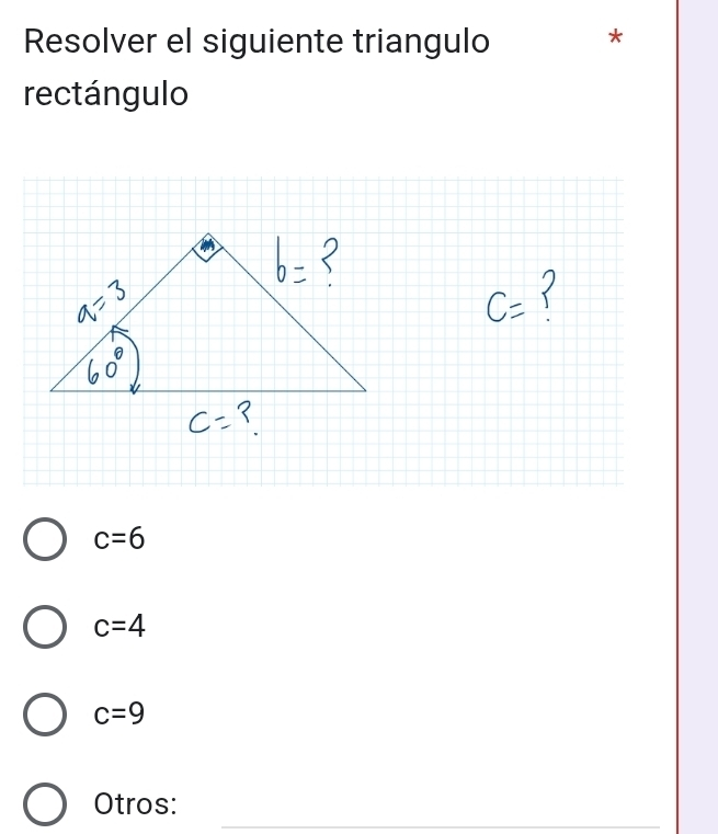 Resolver el siguiente triangulo *
rectángulo
c=6
c=4
c=9
_
Otros: