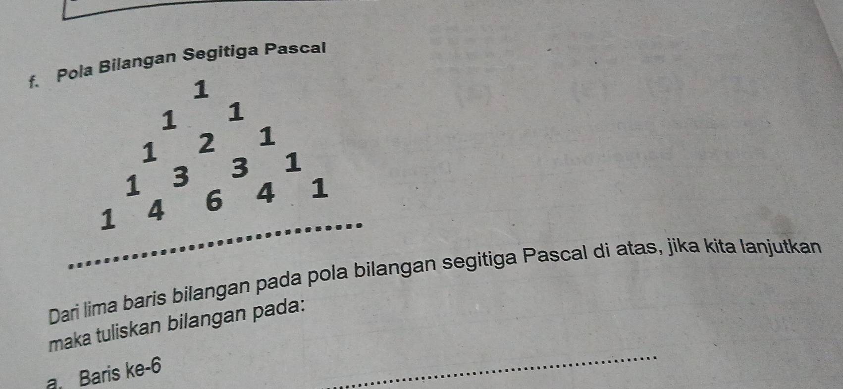 ilangan Segitiga Pascal 
Dari lima baris bilangan pada ngan segitiga Pascal di atas, jika kita lanjutkan 
_ 
maka tuliskan bilangan pada: 
Baris ke -6