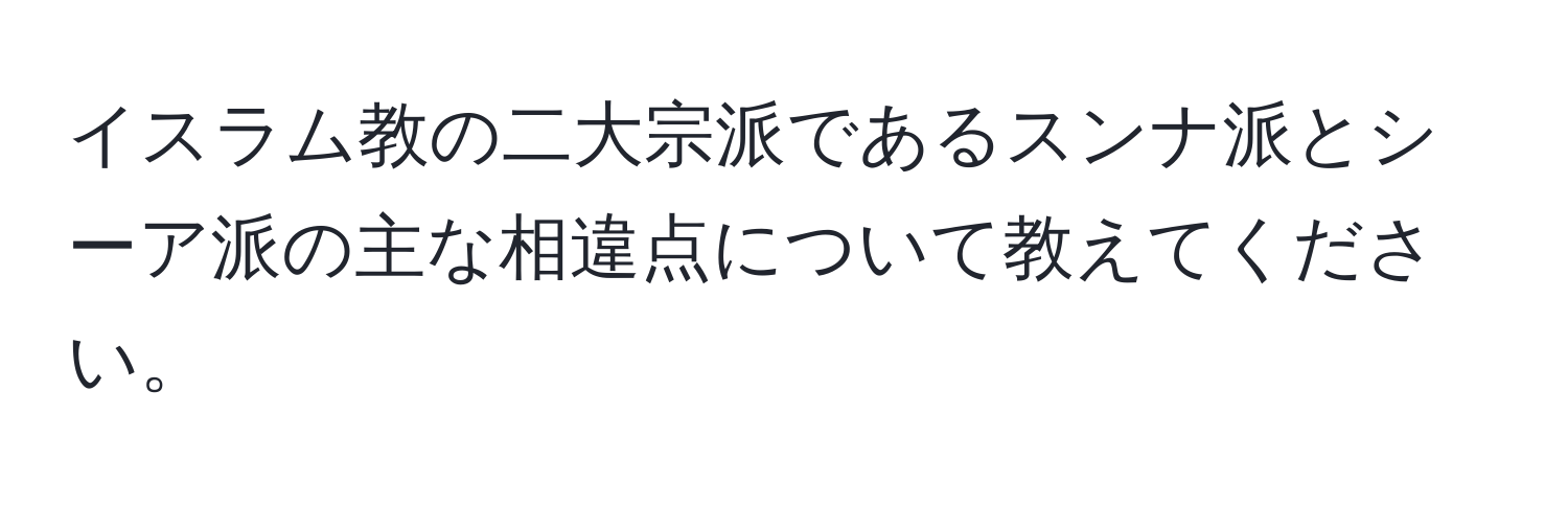 イスラム教の二大宗派であるスンナ派とシーア派の主な相違点について教えてください。