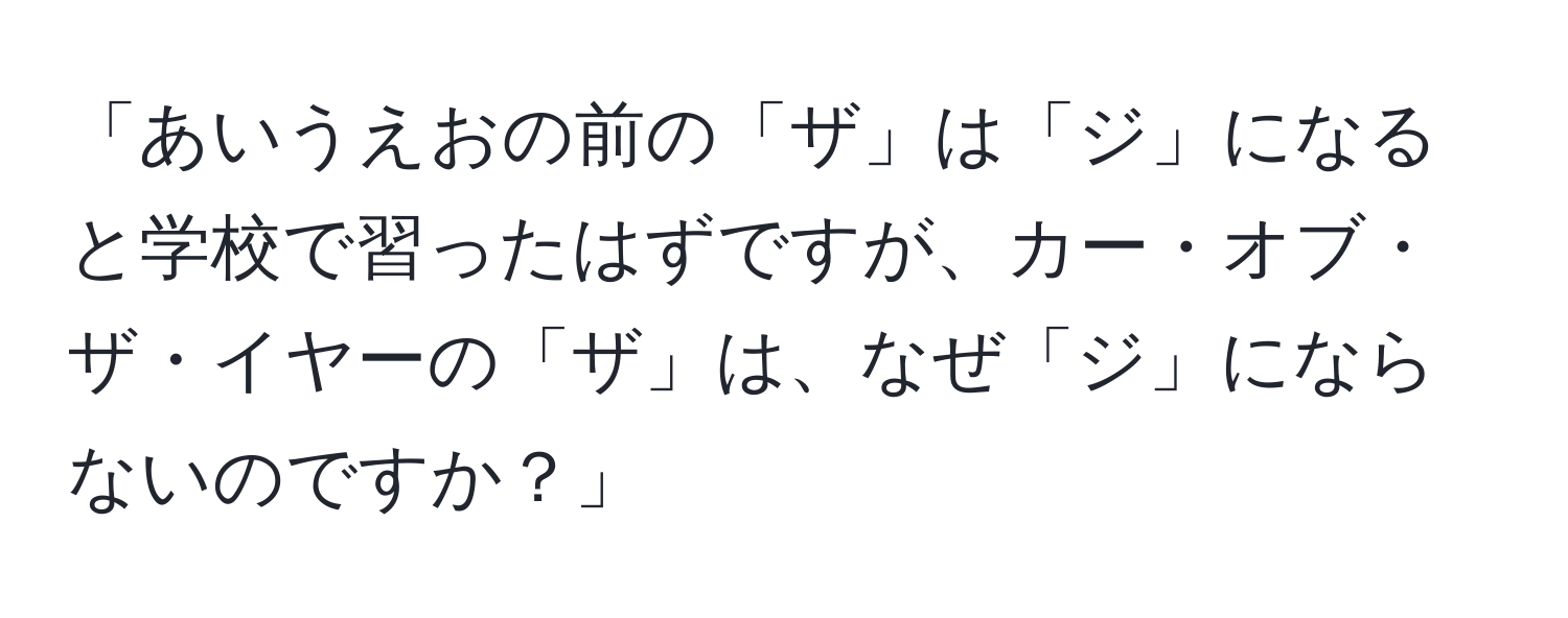 「あいうえおの前の「ザ」は「ジ」になると学校で習ったはずですが、カー・オブ・ザ・イヤーの「ザ」は、なぜ「ジ」にならないのですか？」