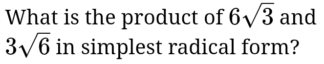 What is the product of 6sqrt(3) and
3sqrt(6) in simplest radical form?