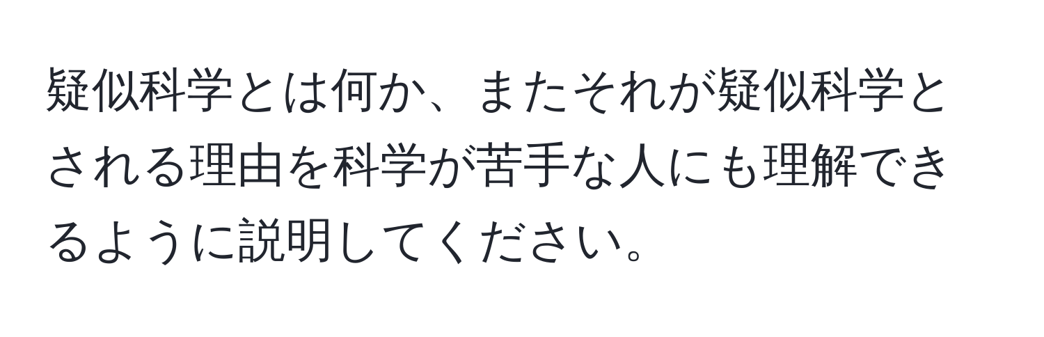 疑似科学とは何か、またそれが疑似科学とされる理由を科学が苦手な人にも理解できるように説明してください。