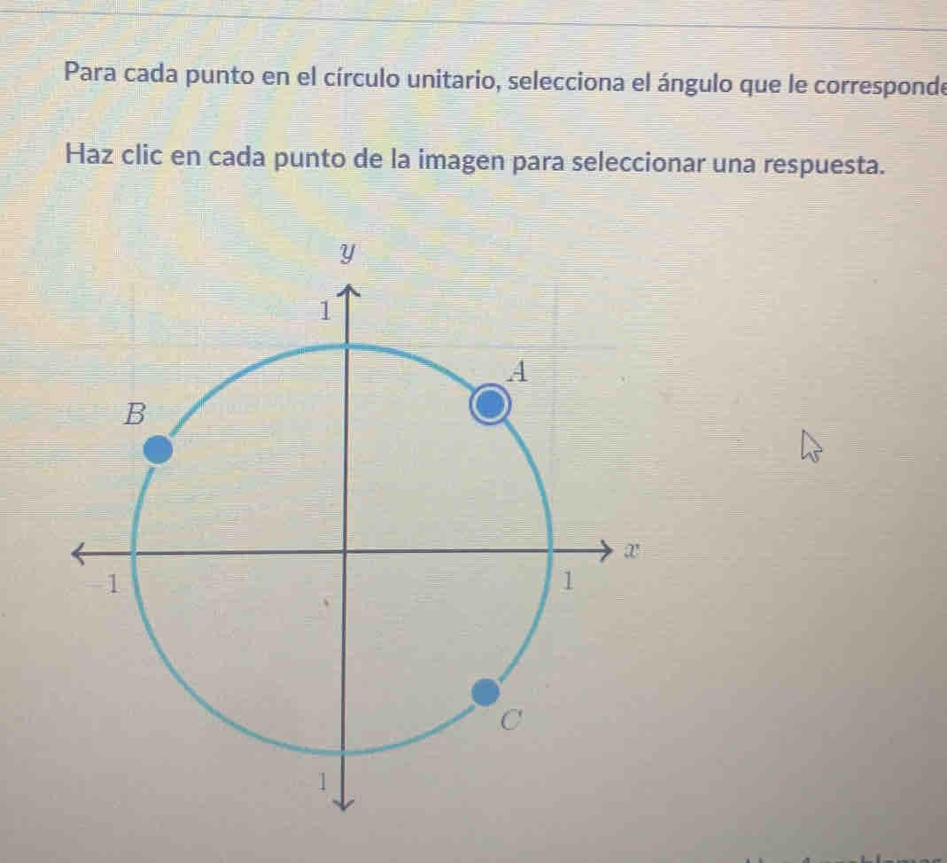 Para cada punto en el círculo unitario, selecciona el ángulo que le corresponde 
Haz clic en cada punto de la imagen para seleccionar una respuesta.