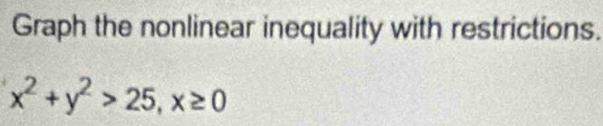 Graph the nonlinear inequality with restrictions.
x^2+y^2>25, x≥ 0