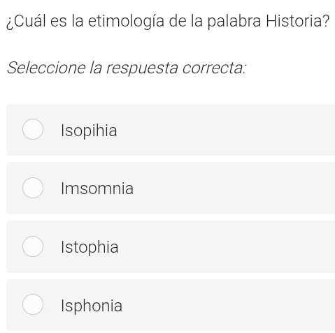 ¿Cuál es la etimología de la palabra Historia?
Seleccione la respuesta correcta:
Isopihia
Imsomnia
Istophia
Isphonia