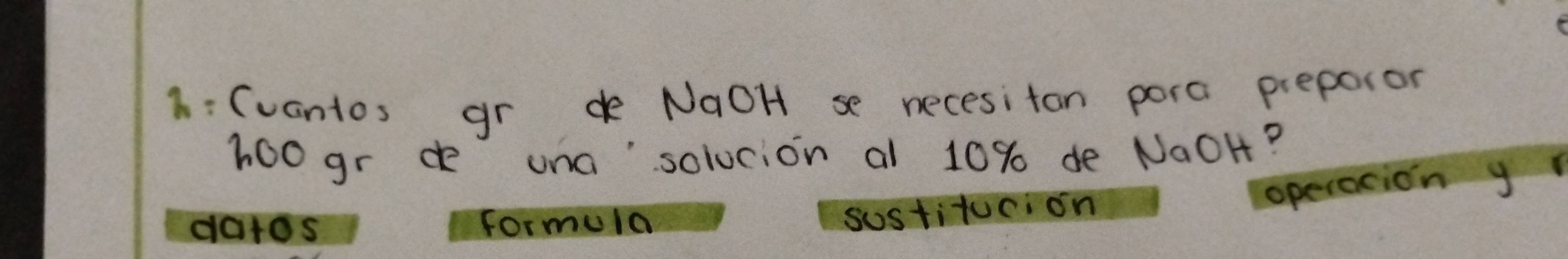 1: (vantos gr de NaOH se necesiton pora preporor 
hoogr de una`solucion al 10% de NaOH? 
sustitucion operacion y