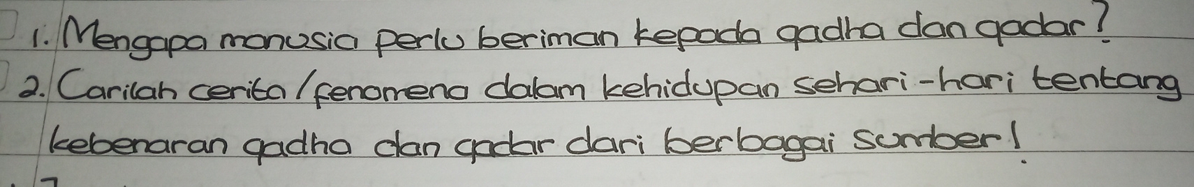 Mengapa monusia perlu beriman kepoda gadha dangodar? 
2. Carilah cerita/ fenomend dalam kehidupan sehari-hari tentang 
kebenaran gadha can godar dari berbagai sumber!