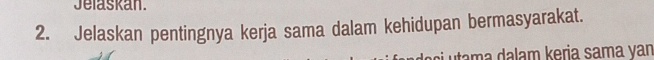 Jelaskan. 
2. Jelaskan pentingnya kerja sama dalam kehidupan bermasyarakat. 
utama dalam keria sama van