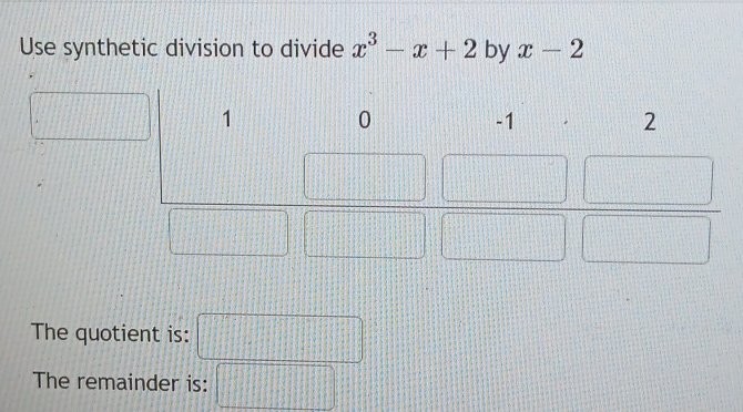 Use synthetic division to divide x^3-x+2 by x-2
The quotient is: □
The remainder is: □