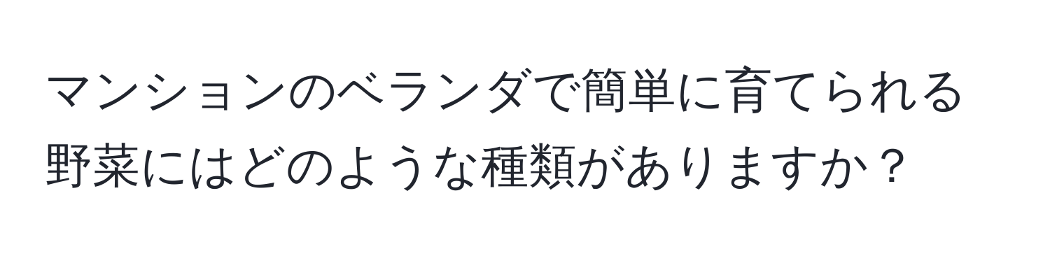 マンションのベランダで簡単に育てられる野菜にはどのような種類がありますか？