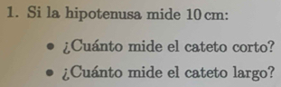 Si la hipotenusa mide 10cm : 
¿Cuánto mide el cateto corto? 
¿Cuánto mide el cateto largo?