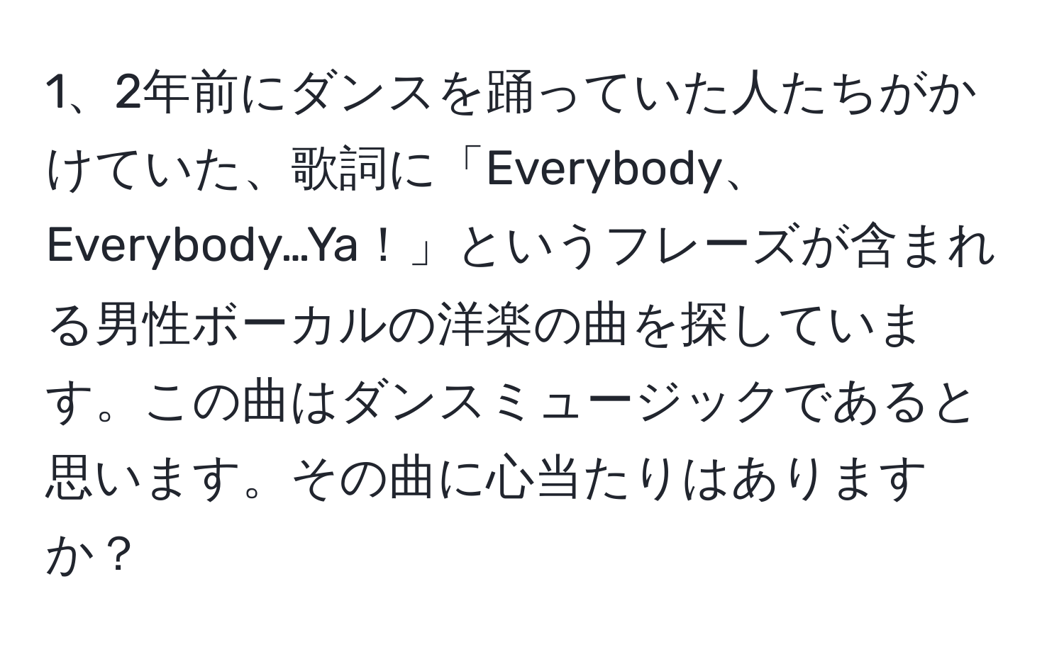 2年前にダンスを踊っていた人たちがかけていた、歌詞に「Everybody、Everybody…Ya！」というフレーズが含まれる男性ボーカルの洋楽の曲を探しています。この曲はダンスミュージックであると思います。その曲に心当たりはありますか？