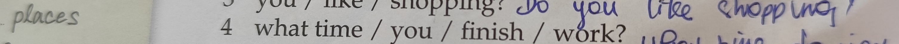 you , like , shopping. 
4 what time / you / finish / work?