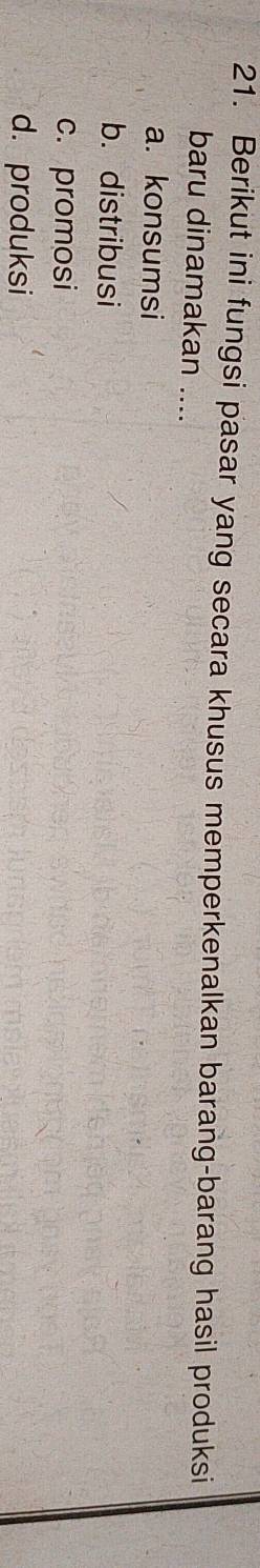 Berikut ini fungsi pasar yang secara khusus memperkenalkan barang-barang hasil produksi
baru dinamakan ....
a. konsumsi
b. distribusi
c. promosi
d. produksi
