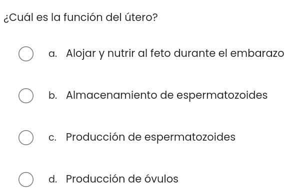 ¿Cuál es la función del útero?
a. Alojar y nutrir al feto durante el embarazo
b. Almacenamiento de espermatozoides
c. Producción de espermatozoides
d. Producción de óvulos