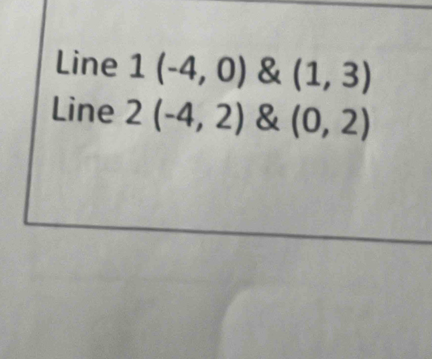 Line 1(-4,0) & (1,3)
Line 2(-4,2) & (0,2)