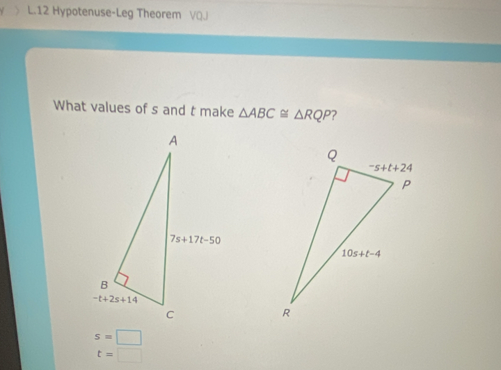 Hypotenuse-Leg Theorem VQJ
What values of s and t make △ ABC≌ △ RQP ?
s=□
t=□