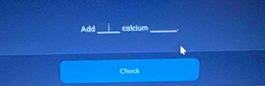 Add_ calcium_ 
Check