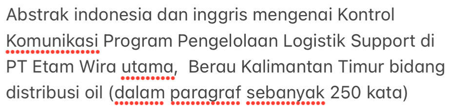 Abstrak indonesia dan inggris mengenai Kontrol 
Komunikasi Program Pengelolaan Logistik Support di 
PT Etam Wira utama, Berau Kalimantan Timur bidang 
distribusi oil (dalam paragraf sebanyak 250 kata)