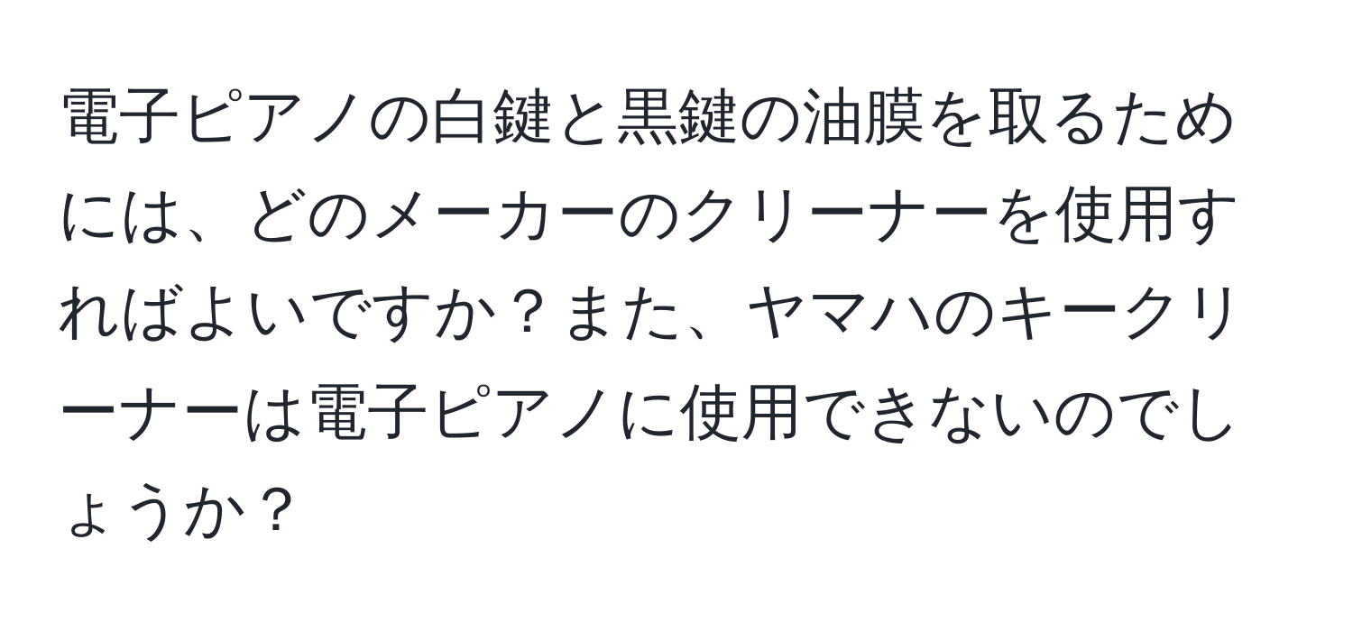 電子ピアノの白鍵と黒鍵の油膜を取るためには、どのメーカーのクリーナーを使用すればよいですか？また、ヤマハのキークリーナーは電子ピアノに使用できないのでしょうか？