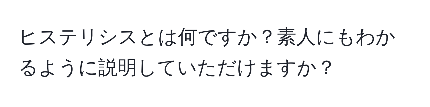 ヒステリシスとは何ですか？素人にもわかるように説明していただけますか？