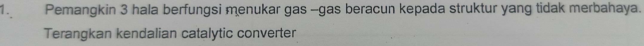 Pemangkin 3 hala berfungsi menukar gas -gas beracun kepada struktur yang tidak merbahaya. 
Terangkan kendalian catalytic converter