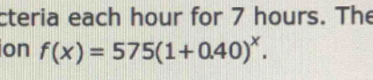 cteria each hour for 7 hours. The 
ion f(x)=575(1+0.40)^x.