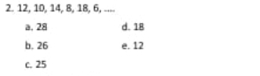 12, 1D, 14, 8, 18, 6, ....
a. 28 d. 18
b. 26 e. 12
c. 25