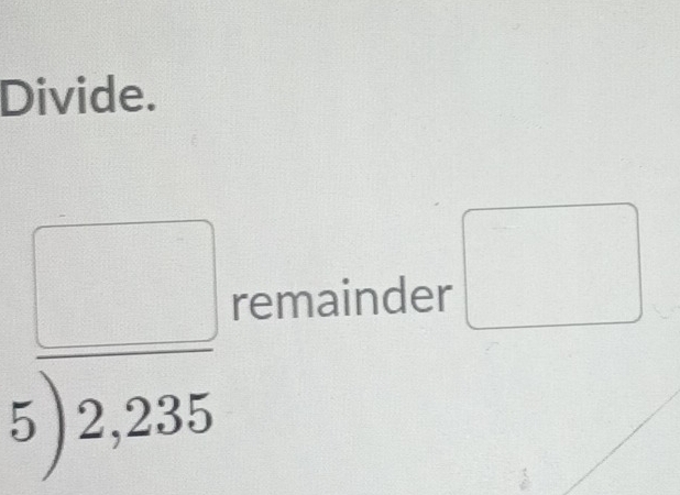 Divide.
beginarrayr □  5encloselongdiv 2,235endarray
remainder □