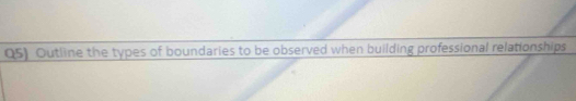 Q5) Outline the types of boundaries to be observed when building professional relationships