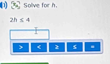 Solve for h.
2h≤ 4
< 2</tex> s =