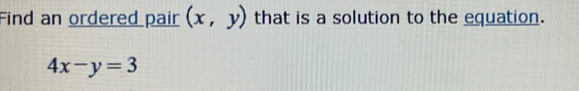 Find an ordered pair (x,y) that is a solution to the equation.
4x-y=3