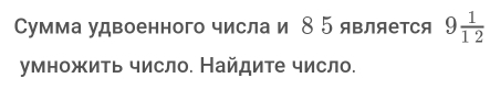 Сумма удвоенного числа и 8 5 является 9 1/12 
умножить число. Найдите число.