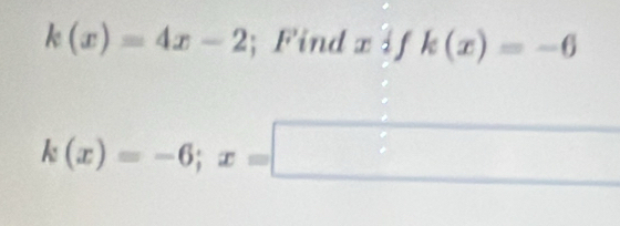 k(x)=4x-2; Find xifk(x)=-6
k(x)=-6; x=□