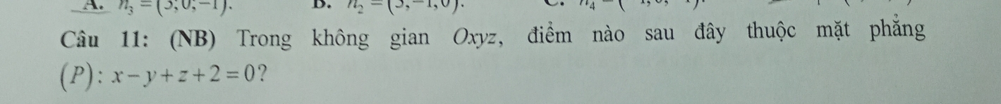 n_3=(3,0,-1). 
D. n_2=(3,-1,0). 
Câu 11: (NB) Trong không gian Oxyz, điểm nào sau đây thuộc mặt phẳng 
(P): x-y+z+2=0 ?